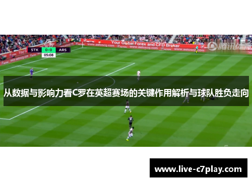 从数据与影响力看C罗在英超赛场的关键作用解析与球队胜负走向