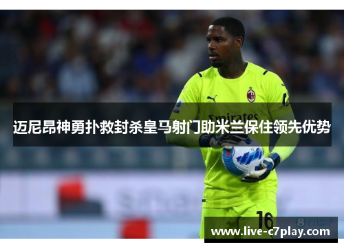 迈尼昂神勇扑救封杀皇马射门助米兰保住领先优势