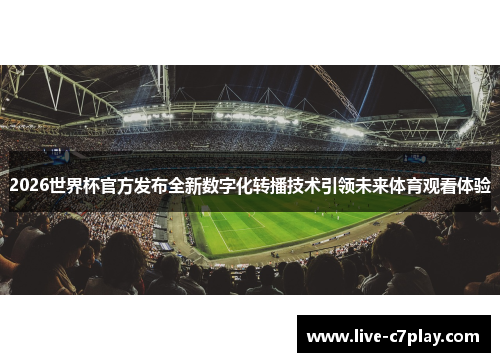 2026世界杯官方发布全新数字化转播技术引领未来体育观看体验