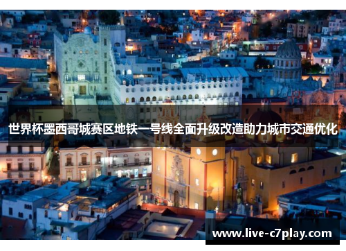 世界杯墨西哥城赛区地铁一号线全面升级改造助力城市交通优化