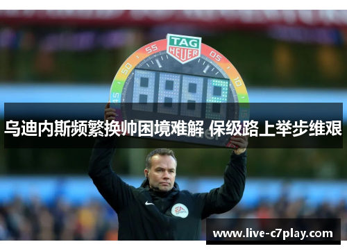 乌迪内斯频繁换帅困境难解 保级路上举步维艰