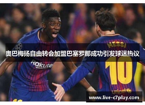 奥巴梅扬自由转会加盟巴塞罗那成功引发球迷热议