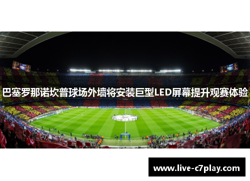 巴塞罗那诺坎普球场外墙将安装巨型LED屏幕提升观赛体验