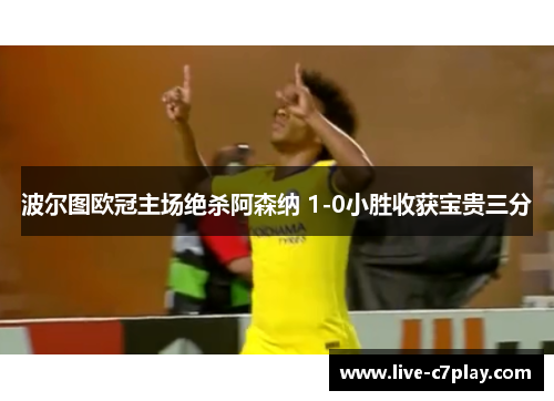波尔图欧冠主场绝杀阿森纳 1-0小胜收获宝贵三分