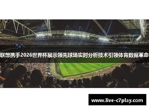 联想携手2026世界杯展示领先球场实时分析技术引领体育数据革命